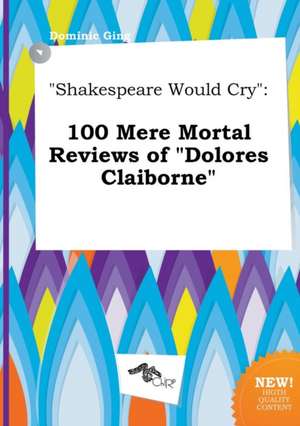 Shakespeare Would Cry: 100 Mere Mortal Reviews of Dolores Claiborne de Dominic Ging