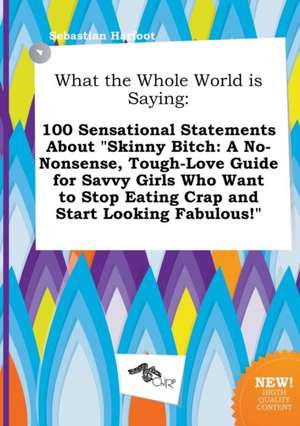 What the Whole World Is Saying: 100 Sensational Statements about Skinny Bitch: A No-Nonsense, Tough-Love Guide for Savvy Girls Who Want to Stop Eatin de Sebastian Harfoot