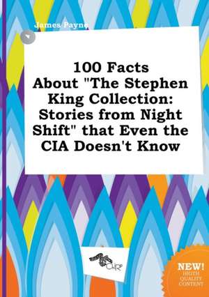 100 Facts about the Stephen King Collection: Stories from Night Shift That Even the CIA Doesn't Know de James Payne