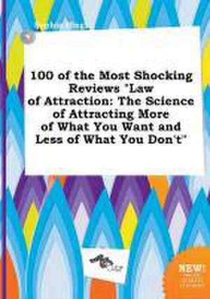 100 of the Most Shocking Reviews Law of Attraction: The Science of Attracting More of What You Want and Less of What You Don't de Sophia Ifing