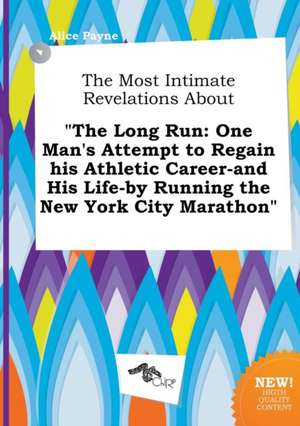 The Most Intimate Revelations about the Long Run: One Man's Attempt to Regain His Athletic Career-And His Life-By Running the New York City Marathon de Alice Payne