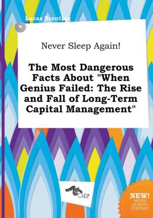 Never Sleep Again! the Most Dangerous Facts about When Genius Failed: The Rise and Fall of Long-Term Capital Management de Lucas Brenting