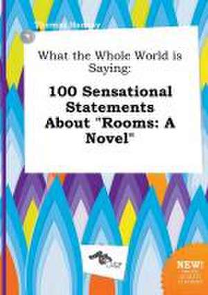 What the Whole World Is Saying: 100 Sensational Statements about Rooms: A Novel de Thomas Hannay