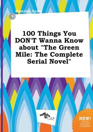 100 Things You Don't Wanna Know about the Green Mile: The Complete Serial Novel de Dominic Spurr