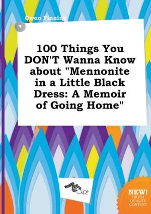 100 Things You Don't Wanna Know about Mennonite in a Little Black Dress: A Memoir of Going Home de Owen Finning