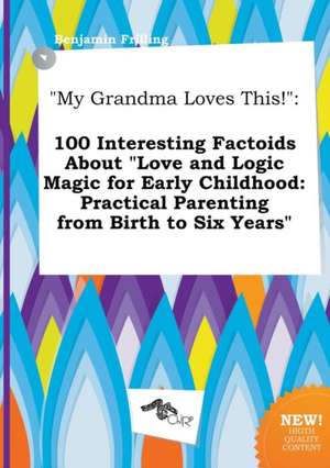 My Grandma Loves This!: 100 Interesting Factoids about Love and Logic Magic for Early Childhood: Practical Parenting from Birth to Six Years de Benjamin Frilling