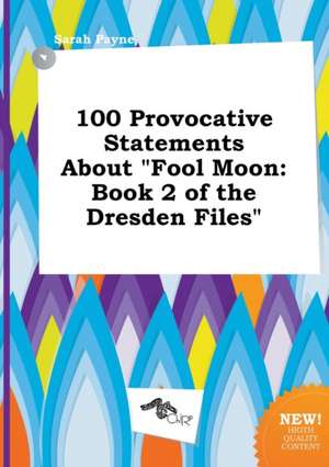 100 Provocative Statements about Fool Moon: Book 2 of the Dresden Files de Sarah Payne