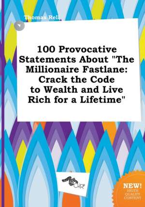 100 Provocative Statements about the Millionaire Fastlane: Crack the Code to Wealth and Live Rich for a Lifetime de Thomas Rell