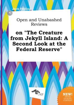 Open and Unabashed Reviews on the Creature from Jekyll Island: A Second Look at the Federal Reserve de Jack Frilling