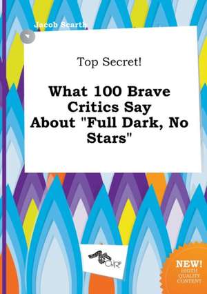 Top Secret! What 100 Brave Critics Say about Full Dark, No Stars de Jacob Scarth