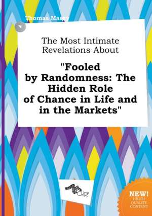 The Most Intimate Revelations about Fooled by Randomness: The Hidden Role of Chance in Life and in the Markets de Thomas Masey