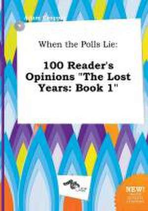 When the Polls Lie: 100 Reader's Opinions the Lost Years: Book 1 de Adam Cropper