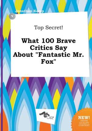 Top Secret! What 100 Brave Critics Say about Fantastic Mr. Fox de Jonathan Kemp