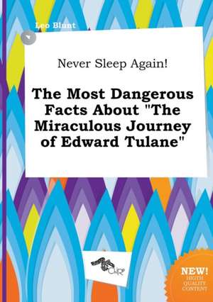 Never Sleep Again! the Most Dangerous Facts about the Miraculous Journey of Edward Tulane de Leo Blunt