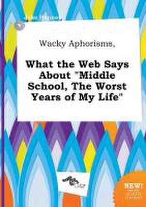 Wacky Aphorisms, What the Web Says about Middle School, the Worst Years of My Life de Jake Hannay