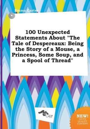 100 Unexpected Statements about the Tale of Despereaux: Being the Story of a Mouse, a Princess, Some Soup, and a Spool of Thread de Emma Carter