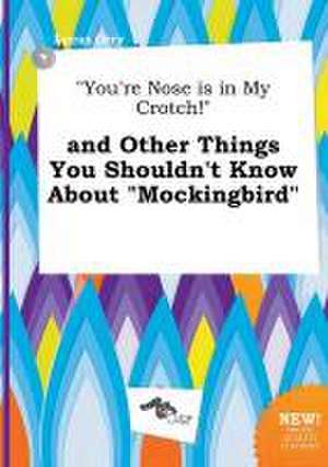 You're Nose Is in My Crotch! and Other Things You Shouldn't Know about Mockingbird de Lucas Orry