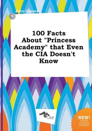 100 Facts about Princess Academy That Even the CIA Doesn't Know de John Capper