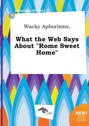 Wacky Aphorisms, What the Web Says about Rome Sweet Home de Jonathan Hacker