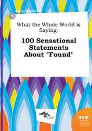 What the Whole World Is Saying: 100 Sensational Statements about Found de John Hacker