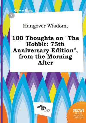 Hangover Wisdom, 100 Thoughts on the Hobbit: 75th Anniversary Edition, from the Morning After de Grace Bing