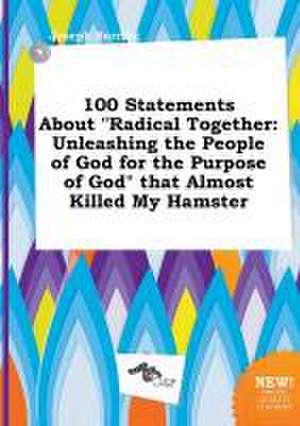 100 Statements about Radical Together: Unleashing the People of God for the Purpose of God That Almost Killed My Hamster de Joseph Burring