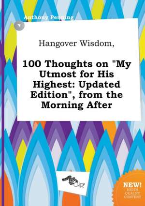 Hangover Wisdom, 100 Thoughts on My Utmost for His Highest: Updated Edition, from the Morning After de Anthony Penning