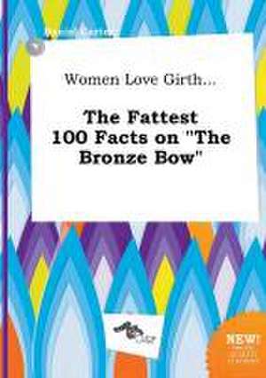 Women Love Girth... the Fattest 100 Facts on the Bronze Bow de Daniel Carter