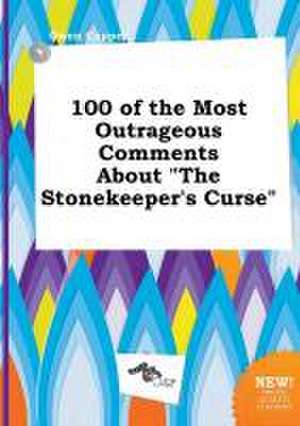 100 of the Most Outrageous Comments about the Stonekeeper's Curse de Owen Capper