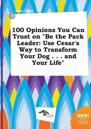 100 Opinions You Can Trust on Be the Pack Leader: Use Cesar's Way to Transform Your Dog . . . and Your Life de Jake Peak