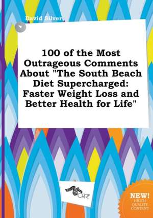 100 of the Most Outrageous Comments about the South Beach Diet Supercharged: Faster Weight Loss and Better Health for Life de David Silver