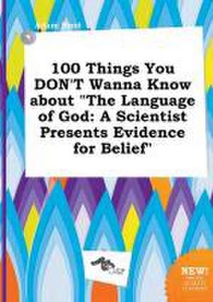 100 Things You Don't Wanna Know about the Language of God: A Scientist Presents Evidence for Belief de Adam Root