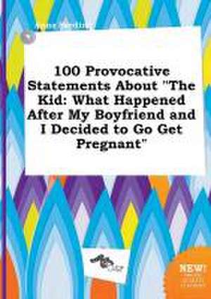 100 Provocative Statements about the Kid: What Happened After My Boyfriend and I Decided to Go Get Pregnant de Anna Seeding