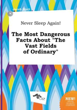 Never Sleep Again! the Most Dangerous Facts about the Vast Fields of Ordinary de Jacob Stott