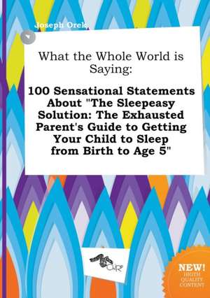 What the Whole World Is Saying: 100 Sensational Statements about the Sleepeasy Solution: The Exhausted Parent's Guide to Getting Your Child to Sleep de Joseph Orek