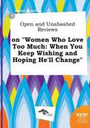 Open and Unabashed Reviews on Women Who Love Too Much: When You Keep Wishing and Hoping He'll Change de Jason Brenting