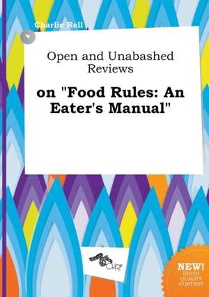 Open and Unabashed Reviews on Food Rules: An Eater's Manual de Charlie Rell