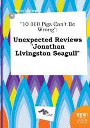 10 000 Pigs Can't Be Wrong: Unexpected Reviews Jonathan Livingston Seagull de Anna Leding