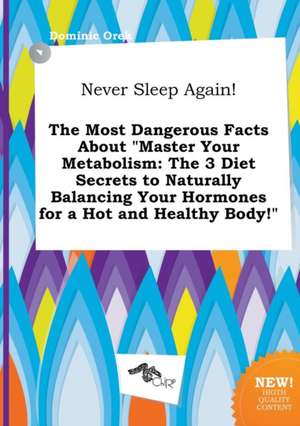 Never Sleep Again! the Most Dangerous Facts about Master Your Metabolism: The 3 Diet Secrets to Naturally Balancing Your Hormones for a Hot and Healt de Dominic Orek