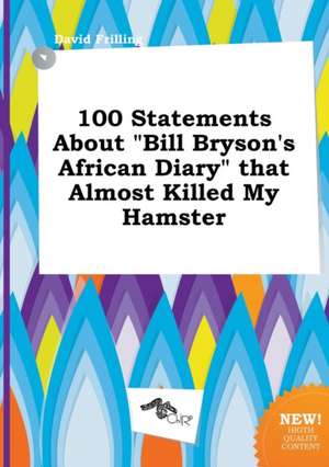 100 Statements about Bill Bryson's African Diary That Almost Killed My Hamster de David Frilling