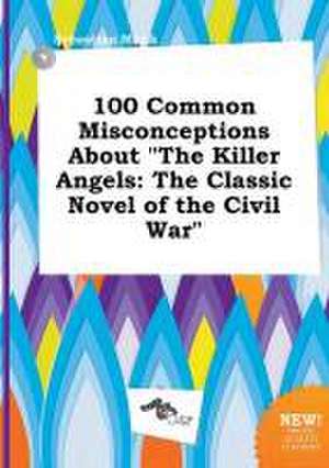 100 Common Misconceptions about the Killer Angels: The Classic Novel of the Civil War de Sebastian Monk