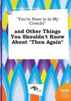 You're Nose Is in My Crotch! and Other Things You Shouldn't Know about Then Again de Jonathan Hearding