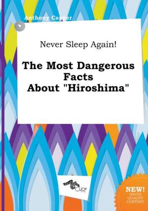 Never Sleep Again! the Most Dangerous Facts about Hiroshima de Anthony Capper