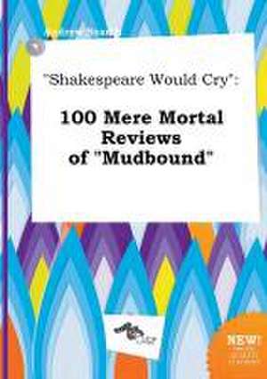 Shakespeare Would Cry: 100 Mere Mortal Reviews of Mudbound de Andrew Scarth