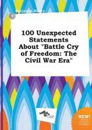 100 Unexpected Statements about Battle Cry of Freedom: The Civil War Era de Benjamin Masey