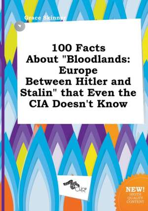 100 Facts about Bloodlands: Europe Between Hitler and Stalin That Even the CIA Doesn't Know de Grace Skinner