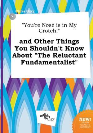 You're Nose Is in My Crotch! and Other Things You Shouldn't Know about the Reluctant Fundamentalist de Chris Orry