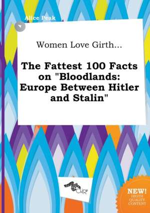 Women Love Girth... the Fattest 100 Facts on Bloodlands: Europe Between Hitler and Stalin de Alice Peak