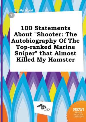 100 Statements about Shooter: The Autobiography of the Top-Ranked Marine Sniper That Almost Killed My Hamster de Emily Root