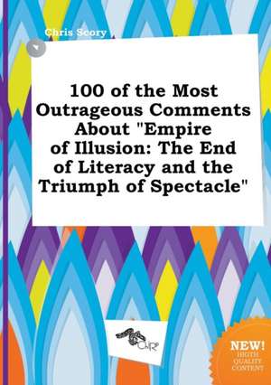 100 of the Most Outrageous Comments about Empire of Illusion: The End of Literacy and the Triumph of Spectacle de Chris Scory